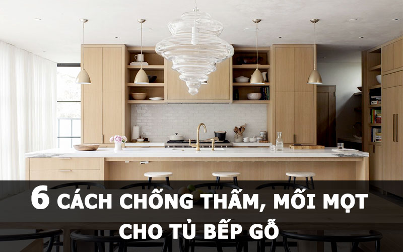 6 giải pháp chống thấm, chống mối mọt cho tủ bếp gỗ hiệu quả