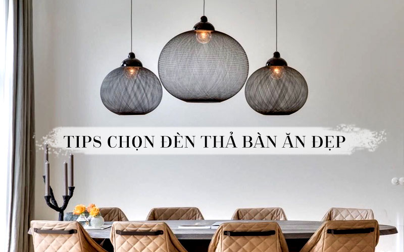 7 tips chọn mẫu đèn thả bàn ăn đẹp, ấn tượng cho bữa ăn thêm hoàn hảo