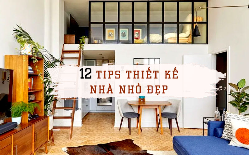 12 cách thiết kế nhà nhỏ đẹp & mẹo tối ưu hóa diện tích sử dụng